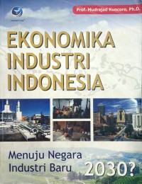 Image of Ekonomika Industri Indonesia (Menuju Negara Industri Baru 2030)