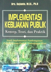 Image of Implementasi Kebijakan Publik Konsep, Teori, dan Praktik (Studi Implementasi Pembangunan Daerah Transmigrasi Riau)
