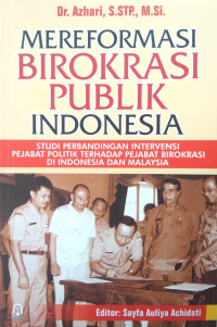 Image of Mereformasi Birokrasi Publik Indonesia (Studi Perbandingan Intervensi Pejabat Politik Terhadap Pejabat Birokrasi di Indonesia dan Malaysia)